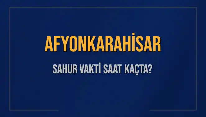 Afyonkarahisar'da Sahur Vakti Ne Zaman? Herkesin Merak Ettiği Saatler