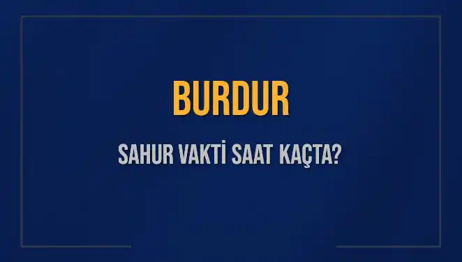 Burdur'da 2025 Sahur Vakitleri: İmsak Saati ve Detayları